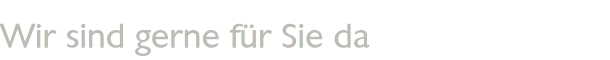 Wir sind gerne für Sie da